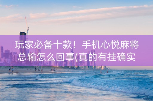 玩家必备十款！手机心悦麻将总输怎么回事(真的有挂确实有挂)