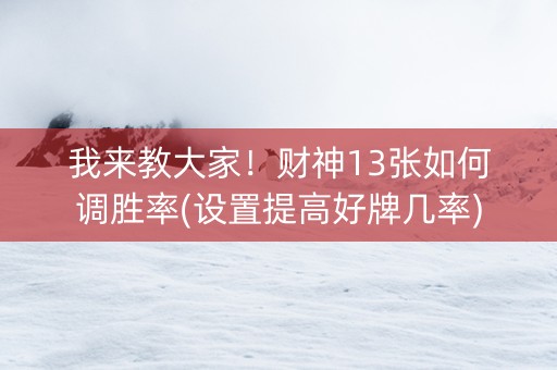 我来教大家！财神13张如何调胜率(设置提高好牌几率)