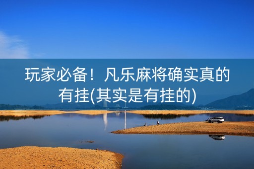 玩家必备！凡乐麻将确实真的有挂(其实是有挂的)