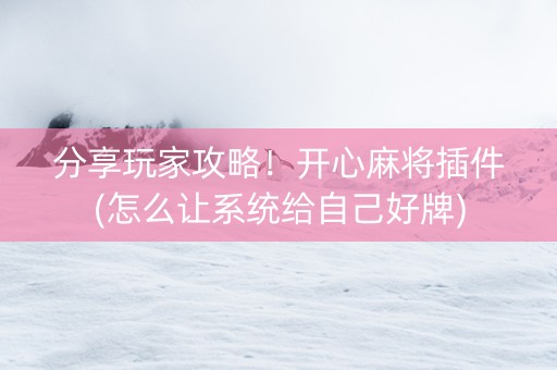 分享玩家攻略！开心麻将插件(怎么让系统给自己好牌)