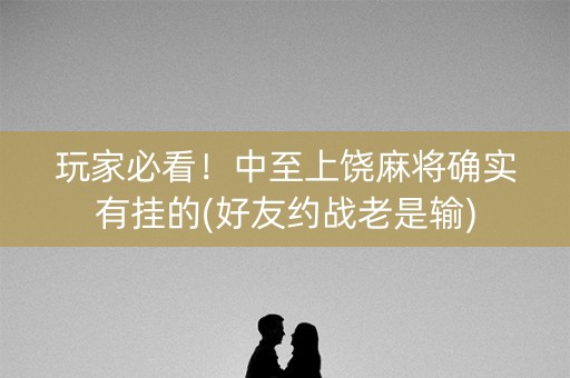 玩家必看！中至上饶麻将确实有挂的(好友约战老是输)