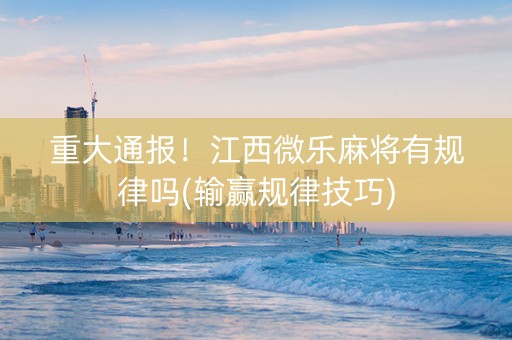 重大通报！江西微乐麻将有规律吗(输赢规律技巧)