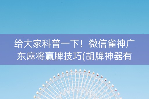给大家科普一下！微信雀神广东麻将赢牌技巧(胡牌神器有猫腻吗)