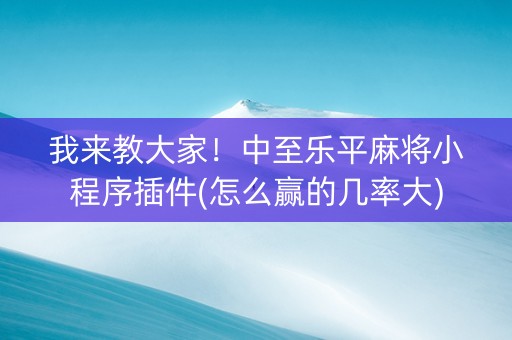 我来教大家！中至乐平麻将小程序插件(怎么赢的几率大)
