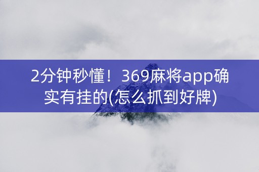 2分钟秒懂！369麻将app确实有挂的(怎么抓到好牌)