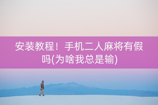安装教程！手机二人麻将有假吗(为啥我总是输)