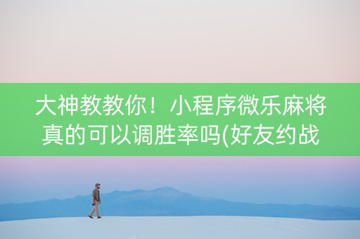 大神教教你！小程序微乐麻将真的可以调胜率吗(好友约战老是输)