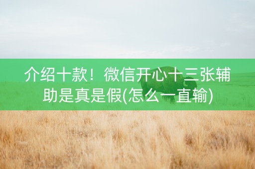 介绍十款！微信开心十三张辅助是真是假(怎么一直输)