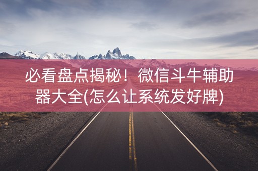 必看盘点揭秘！微信斗牛辅助器大全(怎么让系统发好牌)