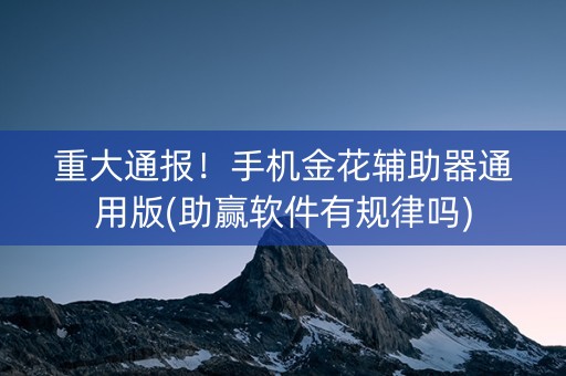 重大通报！手机金花辅助器通用版(助赢软件有规律吗)