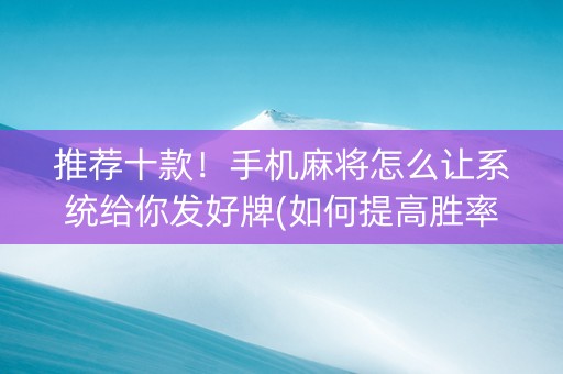 推荐十款！手机麻将怎么让系统给你发好牌(如何提高胜率)