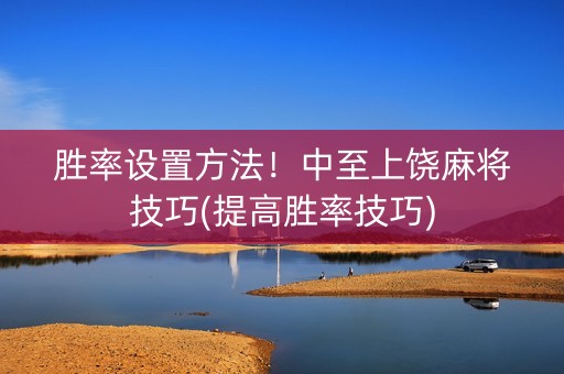 胜率设置方法！中至上饶麻将技巧(提高胜率技巧)