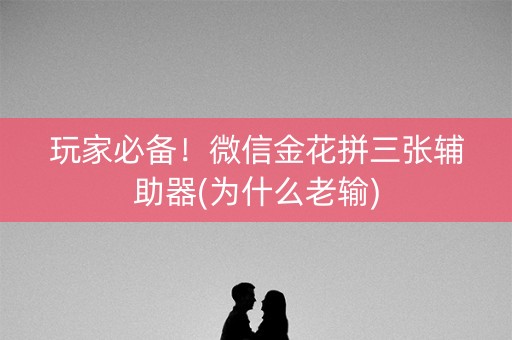 玩家必备！微信金花拼三张辅助器(为什么老输)