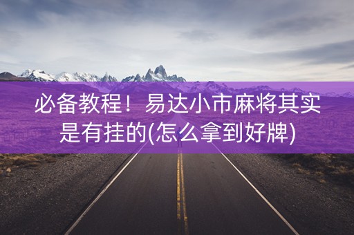必备教程！易达小市麻将其实是有挂的(怎么拿到好牌)