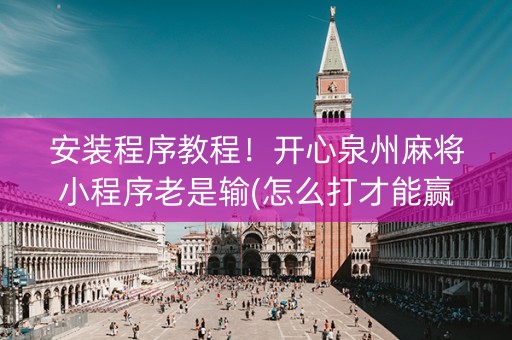 安装程序教程！开心泉州麻将小程序老是输(怎么打才能赢)