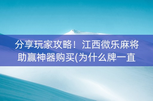 分享玩家攻略！江西微乐麻将助赢神器购买(为什么牌一直很差)