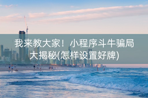 我来教大家！小程序斗牛骗局大揭秘(怎样设置好牌)
