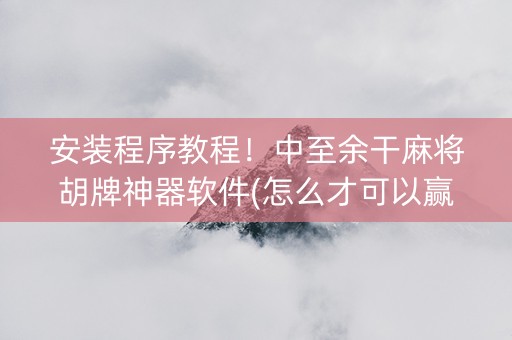 安装程序教程！中至余干麻将胡牌神器软件(怎么才可以赢)