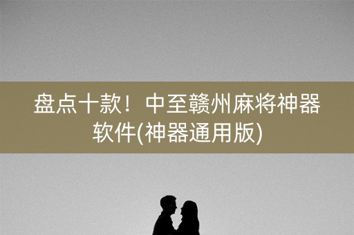 盘点十款！中至赣州麻将神器软件(神器通用版)