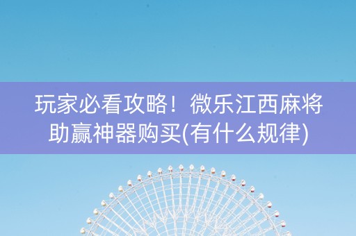 玩家必看攻略！微乐江西麻将助赢神器购买(有什么规律)