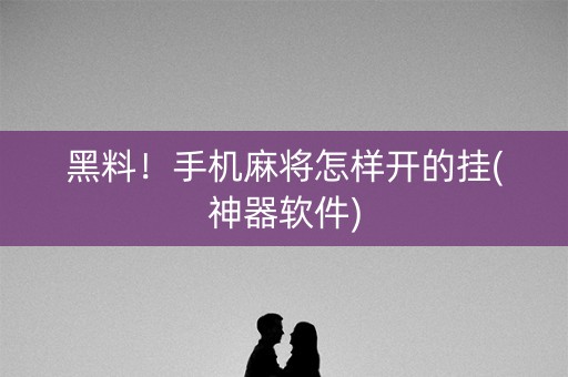 黑料！手机麻将怎样开的挂(神器软件)