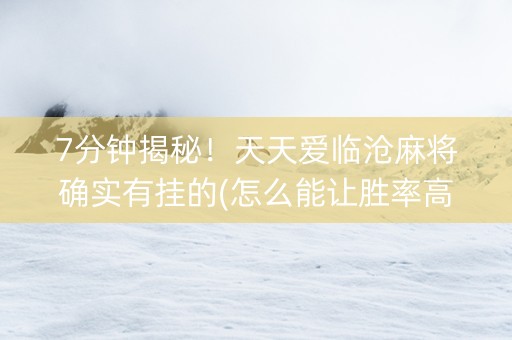 7分钟揭秘！天天爱临沧麻将确实有挂的(怎么能让胜率高)