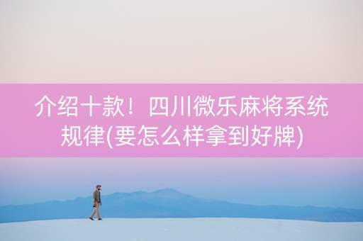 介绍十款！四川微乐麻将系统规律(要怎么样拿到好牌)