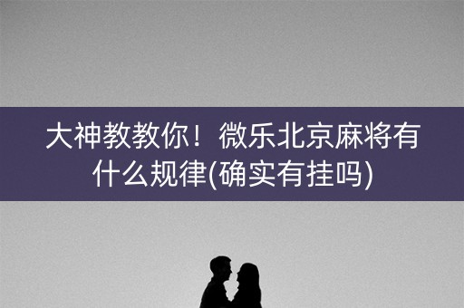 大神教教你！微乐北京麻将有什么规律(确实有挂吗)
