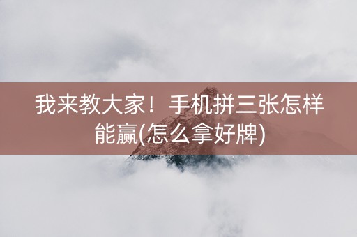 我来教大家！手机拼三张怎样能赢(怎么拿好牌)