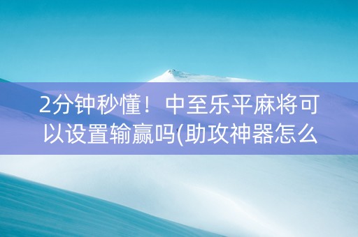 2分钟秒懂！中至乐平麻将可以设置输赢吗(助攻神器怎么才会赢)