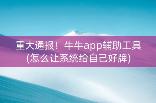 重大通报！牛牛app辅助工具(怎么让系统给自己好牌)