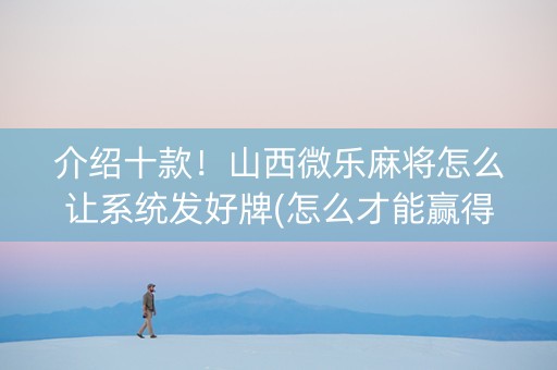 介绍十款！山西微乐麻将怎么让系统发好牌(怎么才能赢得多)