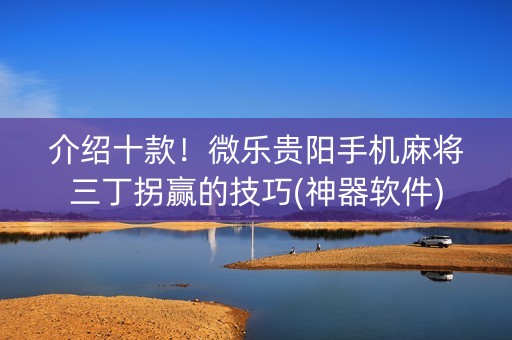 介绍十款！微乐贵阳手机麻将三丁拐赢的技巧(神器软件)