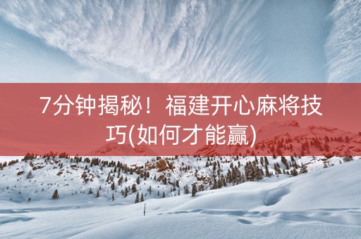 7分钟揭秘！福建开心麻将技巧(如何才能赢)