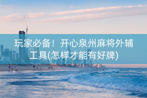 玩家必备！开心泉州麻将外辅工具(怎样才能有好牌)