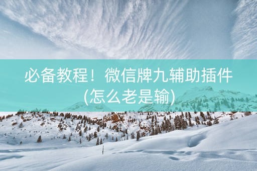 必备教程！微信牌九辅助插件(怎么老是输)