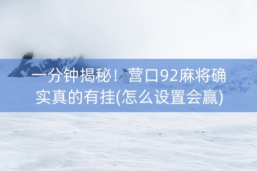 一分钟揭秘！营口92麻将确实真的有挂(怎么设置会赢)