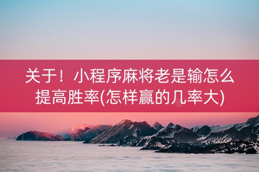 关于！小程序麻将老是输怎么提高胜率(怎样赢的几率大)