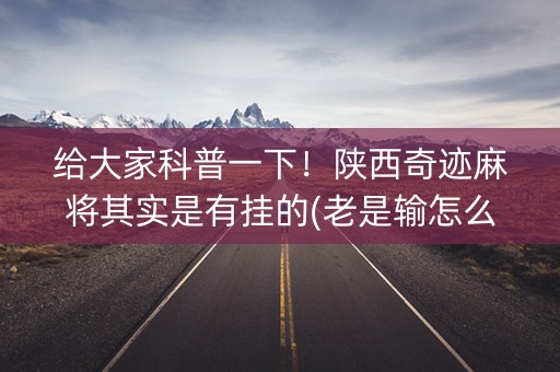 给大家科普一下！陕西奇迹麻将其实是有挂的(老是输怎么回事)