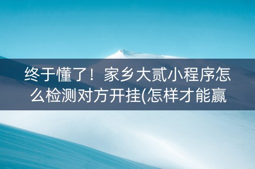 终于懂了！家乡大贰小程序怎么检测对方开挂(怎样才能赢)