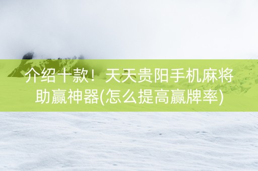 介绍十款！天天贵阳手机麻将助赢神器(怎么提高赢牌率)