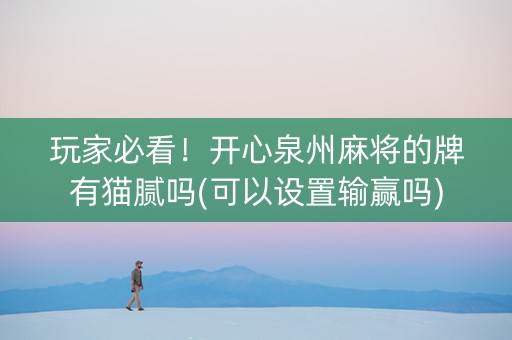 玩家必看！开心泉州麻将的牌有猫腻吗(可以设置输赢吗)