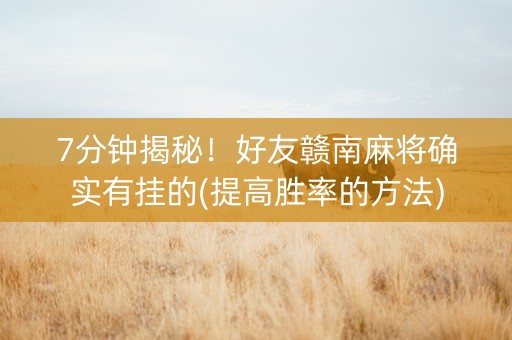 7分钟揭秘！好友赣南麻将确实有挂的(提高胜率的方法)