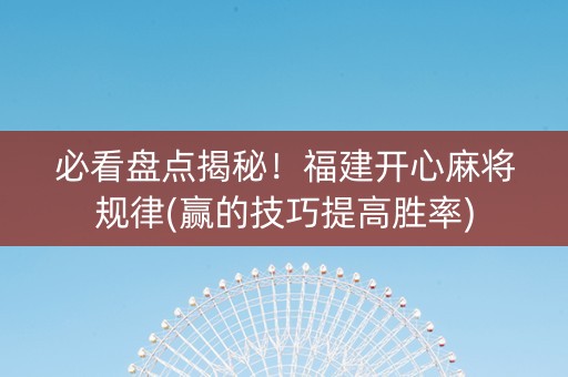 必看盘点揭秘！福建开心麻将规律(赢的技巧提高胜率)
