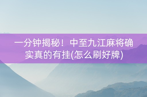 一分钟揭秘！中至九江麻将确实真的有挂(怎么刷好牌)