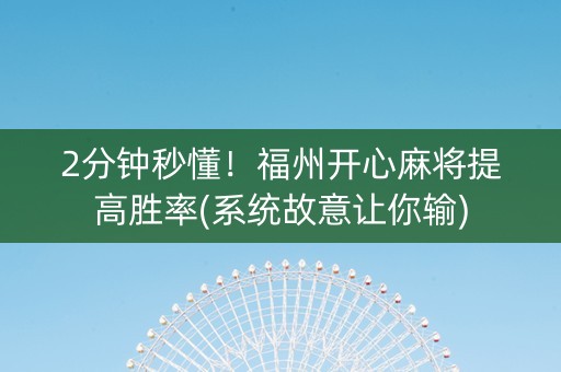 2分钟秒懂！福州开心麻将提高胜率(系统故意让你输)