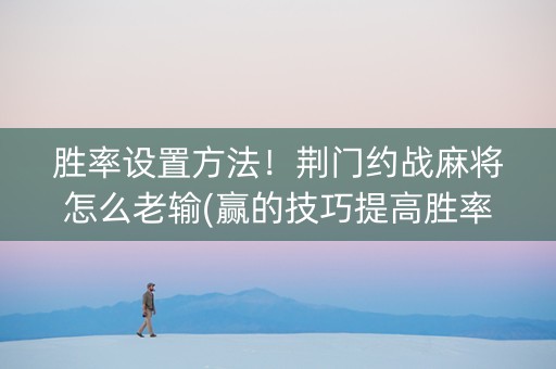 胜率设置方法！荆门约战麻将怎么老输(赢的技巧提高胜率)
