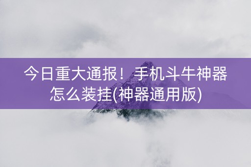 今日重大通报！手机斗牛神器怎么装挂(神器通用版)