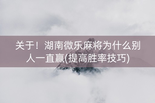 关于！湖南微乐麻将为什么别人一直赢(提高胜率技巧)