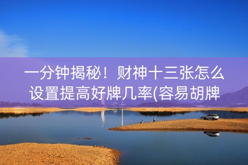 一分钟揭秘！财神十三张怎么设置提高好牌几率(容易胡牌的技巧)